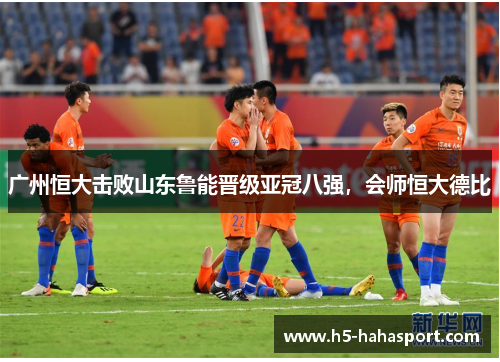 广州恒大击败山东鲁能晋级亚冠八强，会师恒大德比