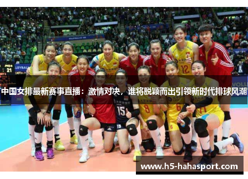 中国女排最新赛事直播：激情对决，谁将脱颖而出引领新时代排球风潮