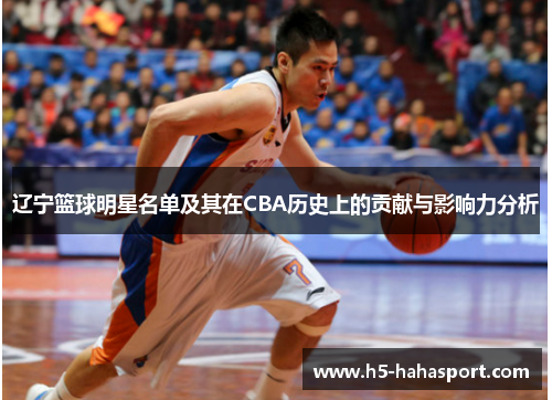 辽宁篮球明星名单及其在CBA历史上的贡献与影响力分析