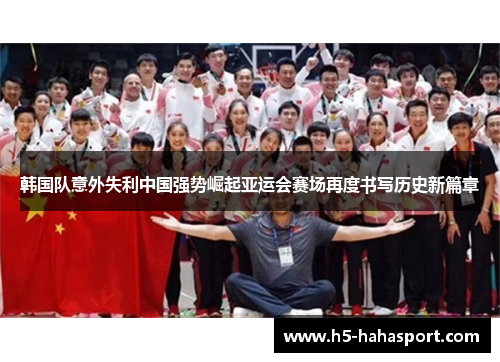 韩国队意外失利中国强势崛起亚运会赛场再度书写历史新篇章